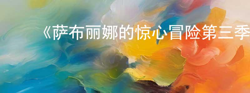 ﻿陈永泰发布﻿《萨布丽娜的惊心冒险第三季》迅雷下载/在线观看-魔幻科幻-美剧天堂